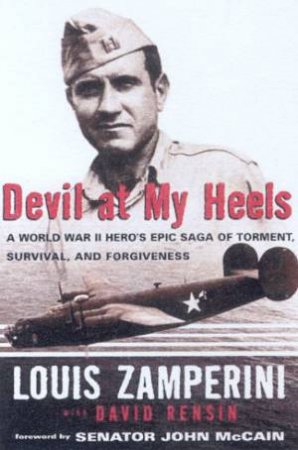 Devil At My Heels: A World War II Hero's Epic Saga Of Torment, Survival And Forgiveness by Louis Zamperini