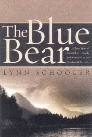 The Blue Bear: A True Story Of Survival In The Alaskan Wilderness by Lynn Schooler