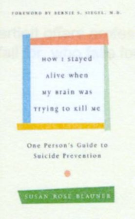 How I Stayed Alive When My Brain Was Trying To Kill Me by Susan Rose Blauner