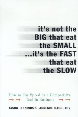 It's Not The Big That Eat The Small . . . It's The Fast That Eat The Slow by Jason Jennings & Laurence Haughton