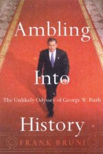 Ambling Into History The Unlikely Odyssey Of George W Bush