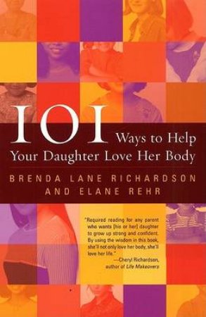 101 Ways Help Your Daughter Love Her Body by Brenda Richardson & Elaine Rehr