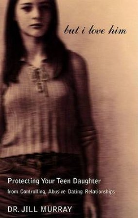 But I Love Him: Protecting Your Teen Daughter by Dr Jill Murray