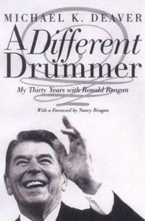 A Different Drummer: My Thirty Years With Ronald Reagan by Michael K Deaver