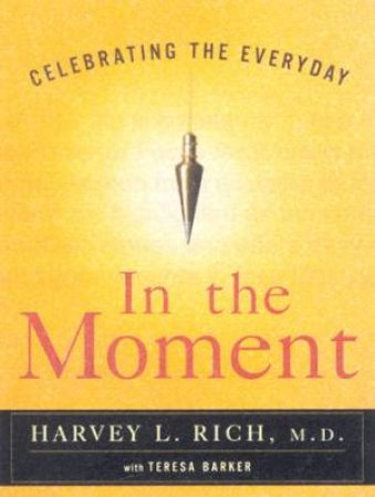 In The Moment: Celebrating The Everyday by Harvey L Rich & Teresa Barker