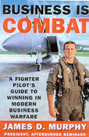 Business Is Combat by James D Murphy