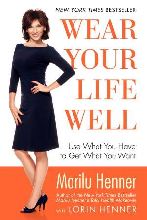 Wear Your Life Well: Use What You Have to Get What You Want by Marilu Henner