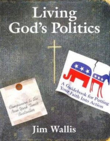 Living God's Politics: A Guidebook For Putting Your Faith Into Action by Jim Wallis