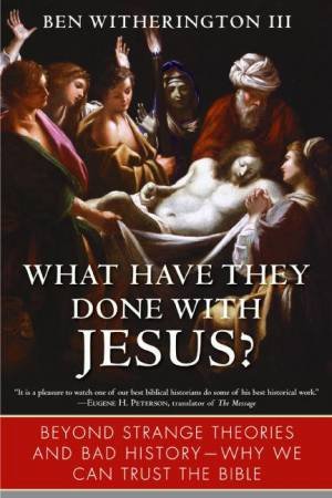 What Have They Done with Jesus?: Beyond Strange Theories and Bad History by Ben III. Witherington