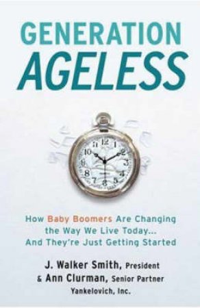 Generation Ageless: How Baby Boomers Are Changing The Way We Live Today by Ann Clurman & Michael Romano