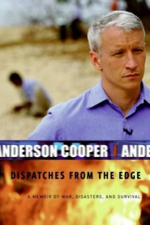 Dispatches From The Edge: A Memoir Of War, Disasters And Survival by Anderson Cooper