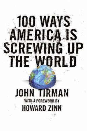 100 Ways America Is Screwing Up The World by John Tirman