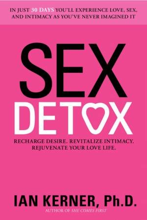 Sex Detox: Recharge Desire. Revitalize Intimacy. Rejuvenate Your Love Life by Ian Kerner