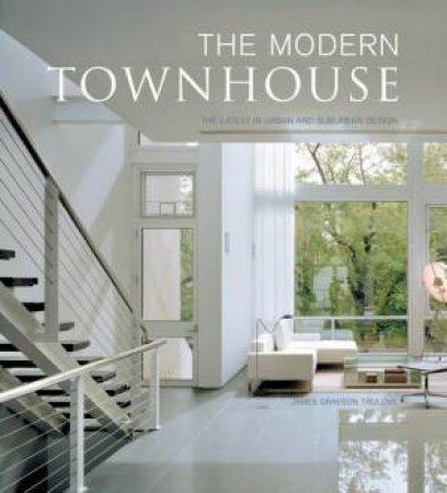 The Modern Townhouse: The Latest In Urban And Suburban Designs by James Grayson Trulove