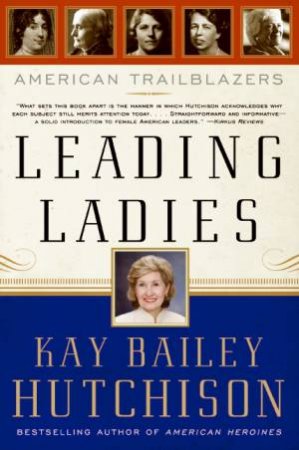 Leading Ladies: American Trailblazers by Kay Bailey Hutchison
