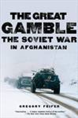 Great Gamble: The Soviet War in Afghanistan by Gregory Feifer