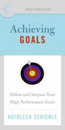 Best Practices: Achieving Goals: Define and Surpass Your High Performance Goals by Kathleen Schienle