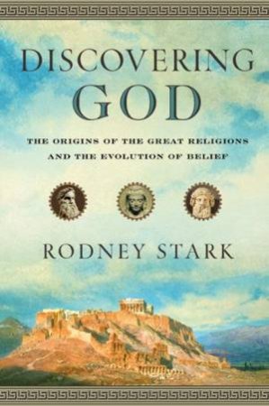 Discovering God: A New Look at the Origin of the Great Religions by Rodney Stark