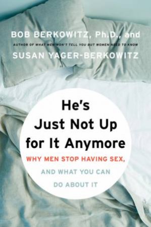 He's Just Not Up for It Anymore: Why Men Stop Having Sex, And What You Can Do About It by Bob Berkowitz & Susan Yager-Berkowitz