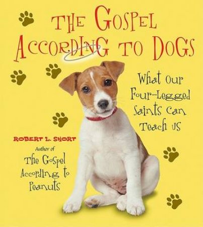 The Gospel According To Dogs: What Our Four-Legged Saints Can Teach Us by Robert L Short