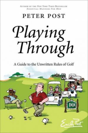 Playing Through: A Guide to the Unwritten Rules of Golf by Peter Post