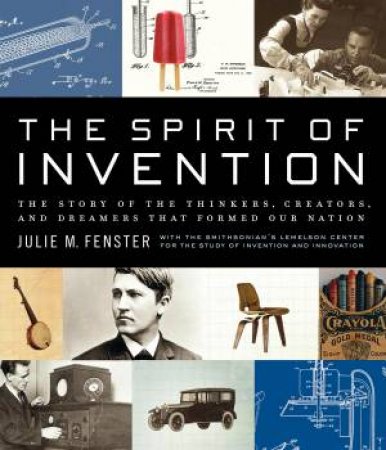 Spirit of Invention: The Story of the Thinkers, Creators, and Dreamers that Formed Our Nation by Julie M Fenster