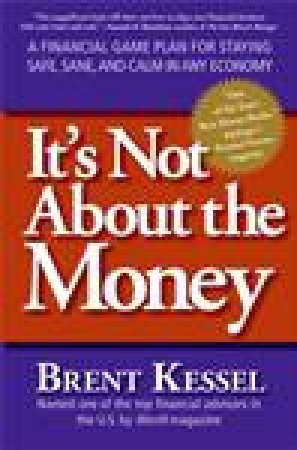 It's Not About the Money: A Financial Game Plan for Staying Safe, Sane, and Calm in Any Economy by Brent Kessel