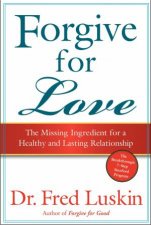 Forgive for Love The Missing Ingredient for a Healthy and Lasting Relationship