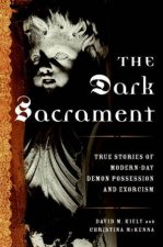 The Dark Sacrament True Stories Of ModernDay Demon Possession And Exorcism