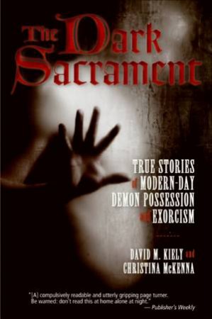 The Dark Sacrament: True Stories Of Modern-Day Demon Possession And Exorcism by David M Kiely & Christina McKenna