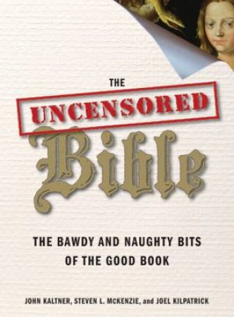 The Uncensored Bible: The Bawdy And Naughty Bits Of The Good Book by John Kaltner & Steven Mckenzie