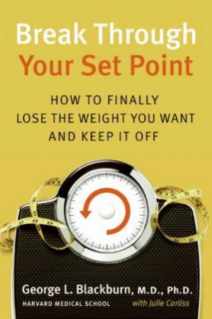 Break Through Your Set Point: How To Finally Lose The Weight You Want And Keep It Off by George Blackburn & Julie Corliss