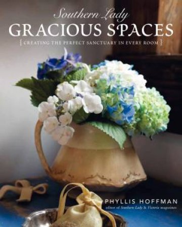 Southern Lady: Gracious Spaces. Creating the Perfect Sanctuary in Every Room by Phyllis Hoffman