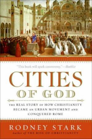 Cities of God: The Real Story of How Christianity Became an Urban Moveme by Rodney Stark