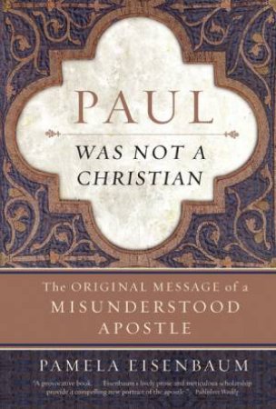 Paul Was Not A Christian: The Original Message Of A Misunderstood Apostle by Pamela Eisenbaum
