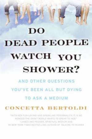 Do Dead People Watch You Shower?: And Other Questions You've Been All But Dying To Ask A Medium by Concetta Bertoldi