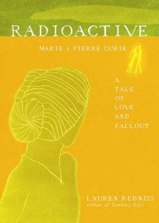 Radioactive: Marie & Pierre Curie: A Tale of Love & Fallout by Lauren Redniss