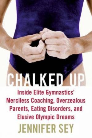 Chalked Up: Inside Elite Gymnastics' Merciless Coaching, Overzealous by Jennifer Sey