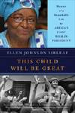 This Child Will Be Great: Memoir of a Remarkable Life by Africa's First Woman President by Ellen Johnson Sirleaf