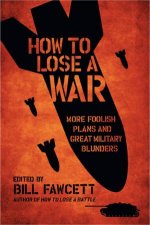 How to Lose a War More Foolish Plans and Great Military Blunders