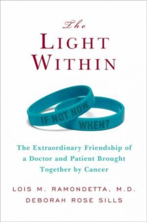 The Light Within: The Extraordinary Friendship Of A Doctor And Patient Brought Together By Cancer by Lois Ramondetta & Deborah Sills