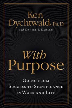 With Purpose: Going from Success to Significance in Work and Life by Ken Dychtwald & Daniel J Kadlec