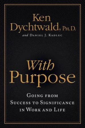 With Purpose: Going from Success to Significance in Work and Life by Ken Dychtwald & Daniel J Kadlec