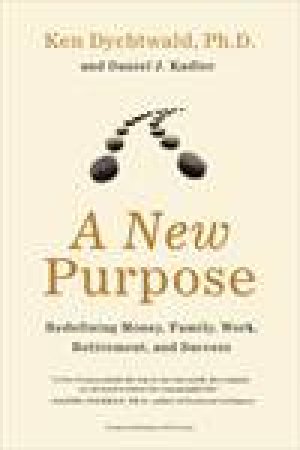 New Purpose: Redefining Money, Family, Work, Retirement, and Success by Ken Dychtwald & Daniel J Kadlec