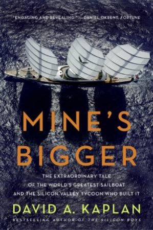 Mine's Bigger: The Extraordinary Tale Of The World's Greatest Sailboat by David A Kaplan