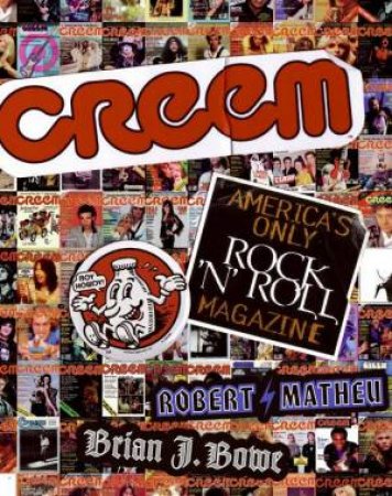 Creem: America's Only Rock 'N' Roll Magazine by Brian J Bowe & Robert Matheu