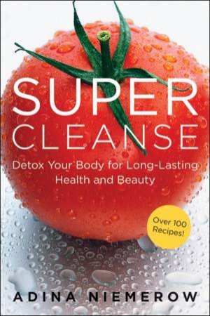 Super Cleanse: Detox Your Body For Long-Lasting Health And Beauty by Adina Niemerow