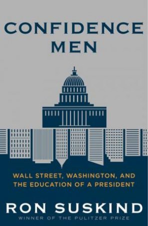 Confidence Men: Wall Street, Washington, and the Education of a President by Ron Suskind