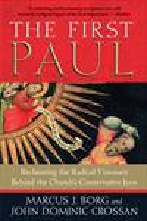 The First Paul: Reclaiming the Radical Visionary Behind the Church's Conservative by Marcus J Borg