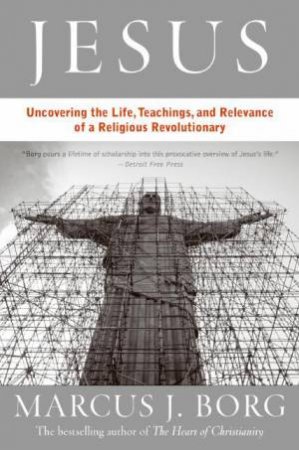 Jesus: Uncovering The Life, Teachings, And Relevance Of A Religious Revolutionary by Marcus J Borg